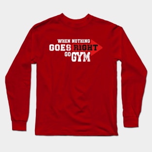 WHEN NOTHING GOES RIGHT, GO GYM Long Sleeve T-Shirt